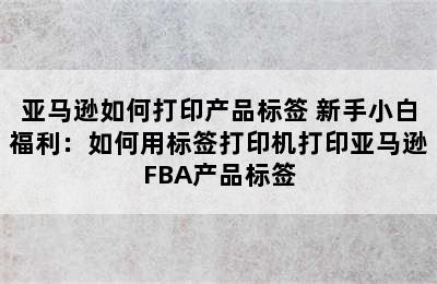 亚马逊如何打印产品标签 新手小白福利：如何用标签打印机打印亚马逊FBA产品标签